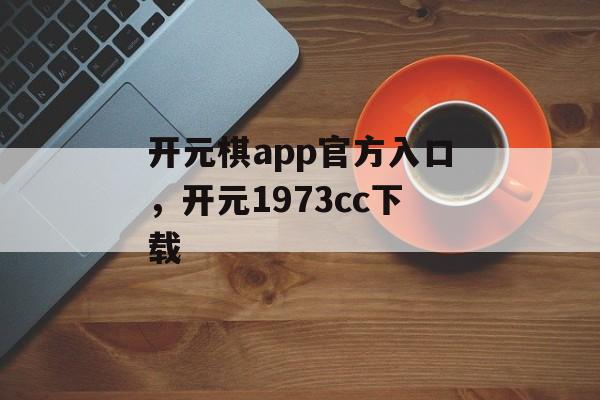 开元棋app官方入口，开元1973cc下载