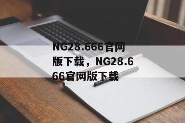 NG28.666官网版下载，NG28.666官网版下载