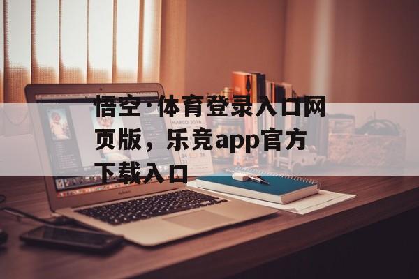 悟空·体育登录入口网页版，乐竞app官方下载入口