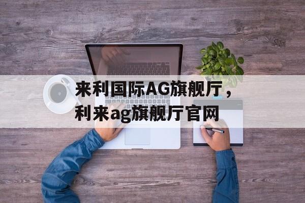 来利国际AG旗舰厅，利来ag旗舰厅官网