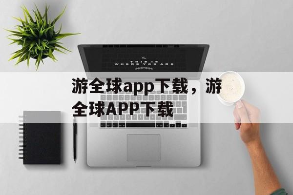 游全球app下载，游全球APP下载