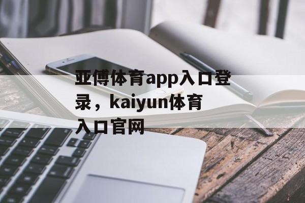 亚傅体育app入口登录，kaiyun体育入口官网