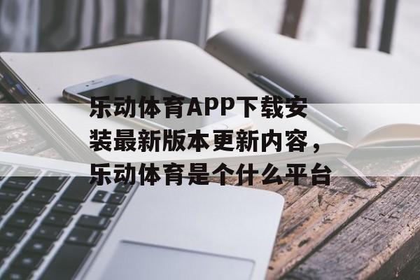 乐动体育APP下载安装最新版本更新内容，乐动体育是个什么平台