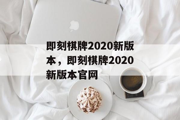 即刻棋牌2020新版本，即刻棋牌2020新版本官网