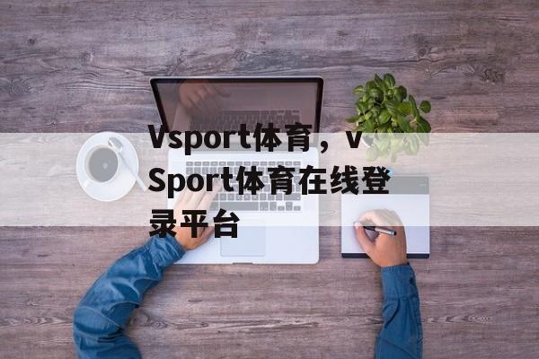 Vsport体育，vSport体育在线登录平台