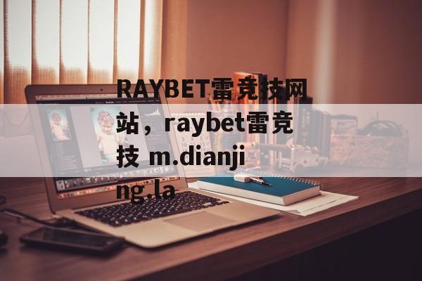 RAYBET雷竞技网站，raybet雷竞技 m.dianjing.la