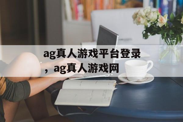 ag真人游戏平台登录，ag真人游戏网