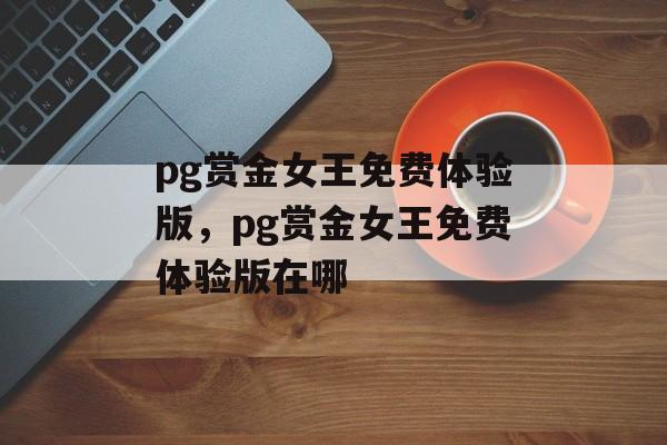 pg赏金女王免费体验版，pg赏金女王免费体验版在哪